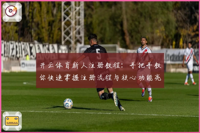 开云体育新人注册教程：手把手教你快速掌握注册流程与核心功能亮点