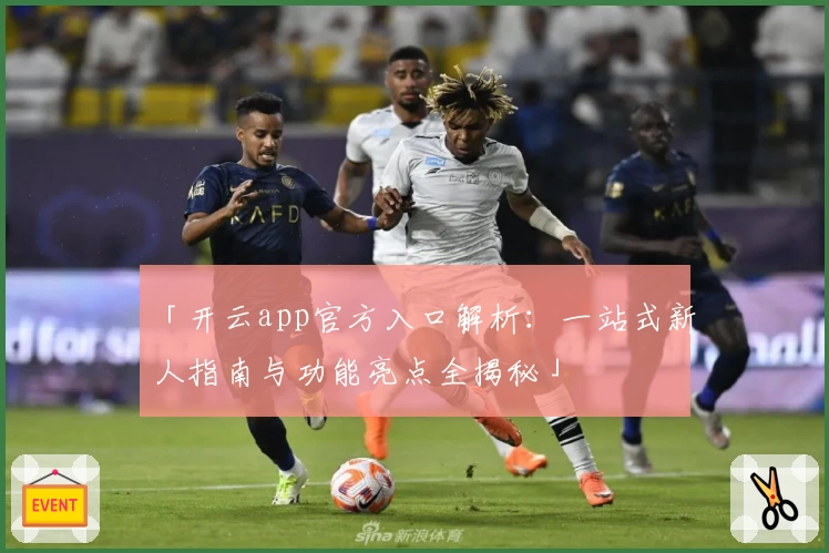 「开云app官方入口解析：一站式新人指南与功能亮点全揭秘」