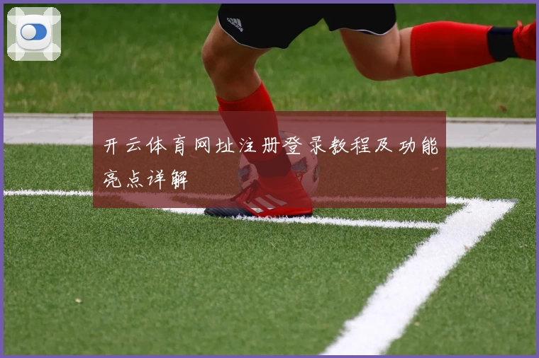 开云体育网址注册登录教程及功能亮点详解