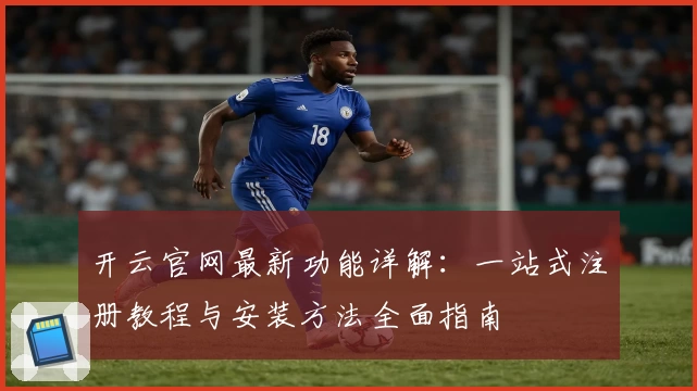 开云官网最新功能详解：一站式注册教程与安装方法全面指南